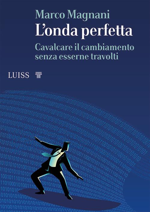 L' onda perfetta. Cavalcare il cambiamento senza esserne travolti - Marco  Magnani - Libro Luiss University Press 2020