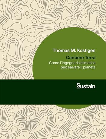 Cantiere Terra. Come l'ingegneria climatica può salvare il pianeta - Thomas M. Kostigen - Libro Luiss University Press 2021, Sustain | Libraccio.it