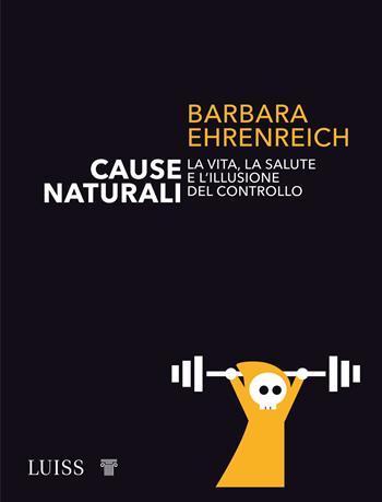 Cause naturali. La vita, la salute e l'illusione del controllo - Barbara Ehrenreich - Libro Luiss University Press 2021, Intempo | Libraccio.it