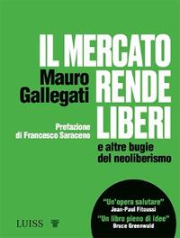 Il mercato rende liberi e altre bugie del neoliberismo - Mauro Gallegati - Libro Luiss University Press 2021, I capitelli | Libraccio.it