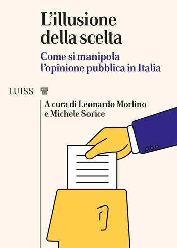 L' illusione della scelta. Come si manipola l'opinione pubblica in Italia - Michele Sorice - Libro Luiss University Press 2021, I capitelli | Libraccio.it