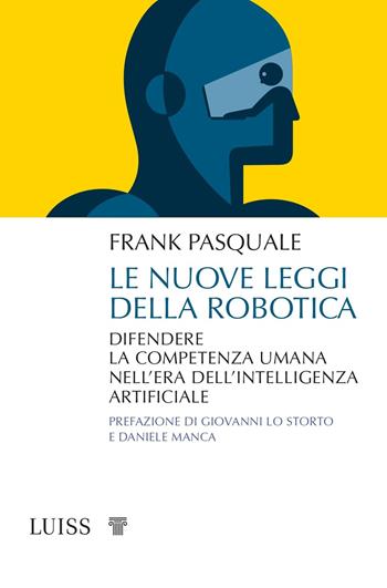 Le nuove leggi della robotica. Difendere la competenza umana nell'era dell'intelligenza artificiale - Frank Pasquale - Libro Luiss University Press 2021, Attualità | Libraccio.it