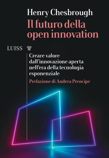 Il futuro della Open Innovation. Creare valore dall'innovazione aperta nell'era della tecnologia esponenziale - Henry Chesbrough - Libro Luiss University Press 2021, I capitelli | Libraccio.it