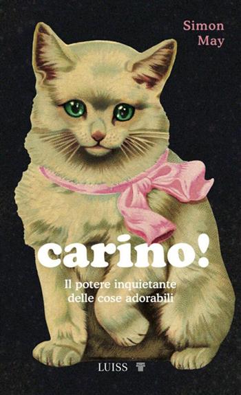 Carino! Il potere inquietante delle cose adorabili - Simon May - Libro Luiss University Press 2021, Attualità | Libraccio.it