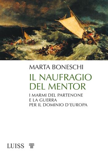 Il naufragio del Mentor. I marmi del Partenone e la guerra per il dominio d’Europa - Marta Boneschi - Libro Luiss University Press 2021, Pensiero libero | Libraccio.it