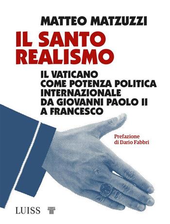 Il santo realismo. Il Vaticano come potenza politica internazionale da Giovanni Paolo II a Francesco - Matteo Matzuzzi - Libro Luiss University Press 2021, Koinè | Libraccio.it