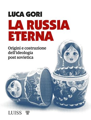 La Russia eterna. Origini e costruzione dell'ideologia post sovietica - Luca Gori - Libro Luiss University Press 2021, Attualità | Libraccio.it