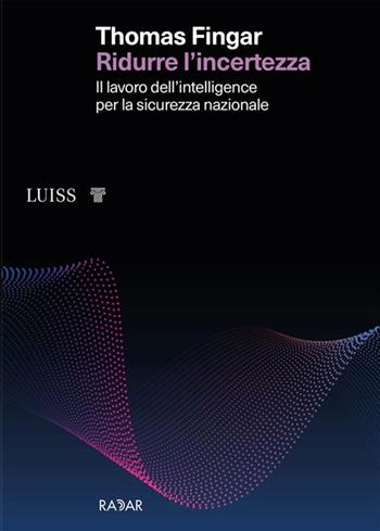 Ridurre l'incertezza. Il lavoro dell'intelligence per la sicurezza nazionale - Thomas Fingar - Libro Luiss University Press 2022 | Libraccio.it
