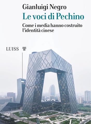 Le voci di Pechino. Come i media hanno costruito l'identità cinese - Gianluigi Negro - Libro Luiss University Press 2022, I capitelli | Libraccio.it