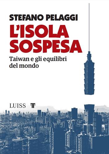 L'isola sospesa. Taiwan e gli equilibri del mondo - Stefano Pelaggi - Libro Luiss University Press 2022, Koinè | Libraccio.it