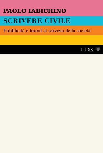 Scrivere civile. Pubblicità e brand al servizio della società - Paolo Iabichino - Libro Luiss University Press 2022 | Libraccio.it