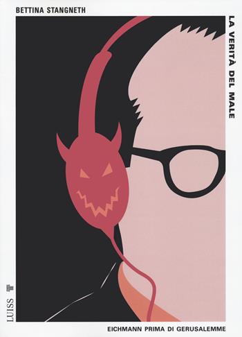 La verità del male. Eichmann prima di Gerusalemme - Bettina Stangneth - Libro Luiss University Press 2023, Pensiero libero | Libraccio.it