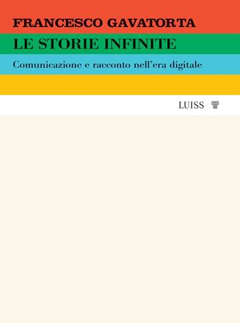 Le storie infinite. Comunicazione e racconto nell'era digitale - Francesco Gavatorta - Libro Luiss University Press 2023 | Libraccio.it