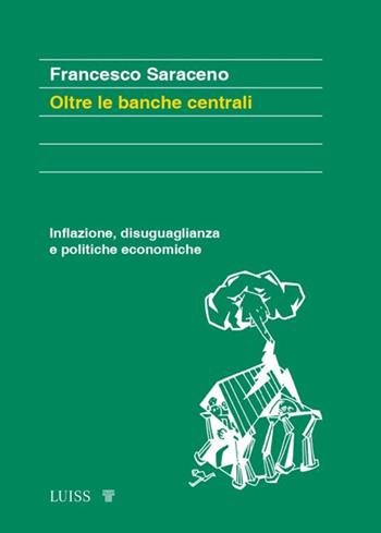 Oltre le banche centrali. Inflazione, disuguaglianza e politiche economiche - Francesco Saraceno - Libro Luiss University Press 2023, Forward | Libraccio.it
