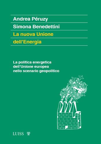 La nuova Unione dell'Energia. La politica energetica dell'Unione europea nello scenario geopolitico - Andrea Péruzy, Simona Benedettini - Libro Luiss University Press 2023, Attualità | Libraccio.it