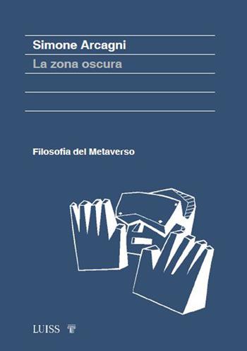 La zona oscura. Filosofia del metaverso - Simone Arcagni - Libro Luiss University Press 2023 | Libraccio.it