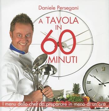 A tavola in 60 minuti. Ediz. illustrata - Daniele Persegani - Libro LT Editore 2012 | Libraccio.it