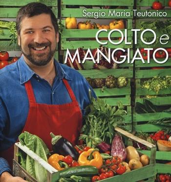 Colto e mangiato - Sergio Maria Teutonico - Libro LT Editore 2013, Alice | Libraccio.it