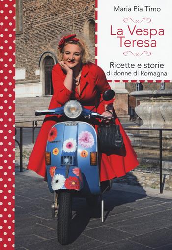 La Vespa Teresa. Ricette e storie di donne di Romagna - Maria Pia Timo - Libro LT Editore 2015 | Libraccio.it