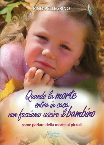 Quando la morte arriva in casa non facciamo uscire il bambino - Pino Pellegrino - Libro Astegiano (Marene) 2009 | Libraccio.it