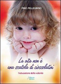 La vita non è una scatola di cioccolatini. L'educazione della volontà - Pino Pellegrino - Libro Astegiano (Marene) 2011 | Libraccio.it