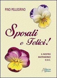 Sposati e felici! Il nostro matrimonio D.O.C. - Pino Pellegrino - Libro Astegiano (Marene) 2012, Famiglia ed educazione | Libraccio.it