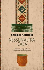Nessun altra casa. Memorie lungo la Drina trent'anni dopo Srebrenica