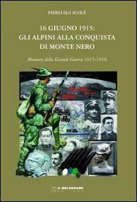 16 giugno 1915. Gli alpini alla conquista di Monte Nero. Momenti della grande guerra 1915-1918 - Pierluigi Scolè - Libro Fabbrica dei Segni 2012 | Libraccio.it