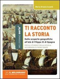Ti racconto la storia. Dalle scoperte geografiche all'età di Filippo II di Spagna. Per la Scuola media - M. Grazia Iccardi - Libro Il Melograno-Fabbrica dei Segni 2012, Serie plus | Libraccio.it