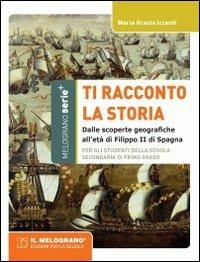 Ti racconto la storia. Dalle scoperte geografiche all'età di Filippo II di Spagna. - M. Grazia Iccardi - Libro Il Melograno-Fabbrica dei Segni 2012, Serie plus | Libraccio.it