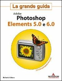 Adobe Photoshop Elements 5.0 e 6.0. La grande guida - Roberto Celano - Libro Mondadori Informatica 2008, Grafica | Libraccio.it