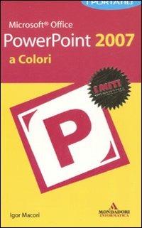 Microsoft Office Powerpoint 2007. I portatili a colori - Igor Macori - Libro Mondadori Informatica 2008, I miti informatica | Libraccio.it