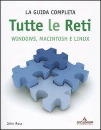 Tutte le reti. Windows, Macintosh e Linux. La guida completa - John Ross - Libro Mondadori Informatica 2010, Sistemi operativi | Libraccio.it