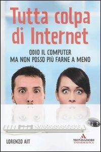 Tutta colpa di internet. Odio il computer ma non posso più farne a meno - Lorenzo Ait - Libro Mondadori Informatica 2010, Argomenti generali | Libraccio.it