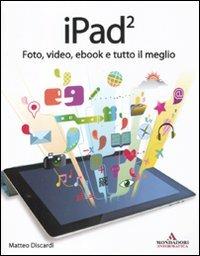 IPad 2. Foto, video, ebook e tutto il meglio - Matteo Discardi - Libro Mondadori Informatica 2011 | Libraccio.it