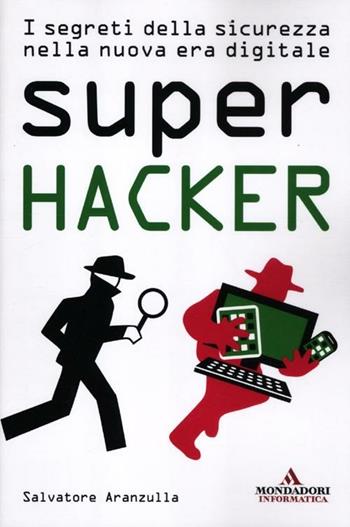 Super hacker. I segreti della sicurezza nella nuova era digitale - Salvatore Aranzulla - Libro Mondadori Informatica 2012, Argomenti generali | Libraccio.it