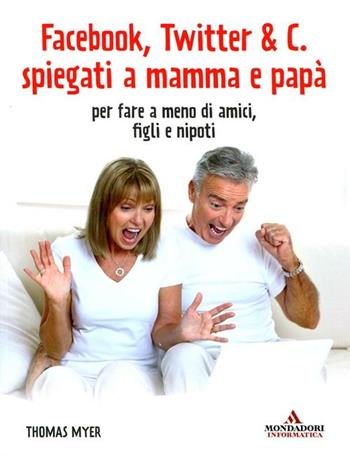 Facebook, Twitter & C. spiegati a mamma e papà. Per fare a meno di amici, figli e nipoti - Thomas Myer - Libro Mondadori Informatica 2012, Argomenti generali | Libraccio.it
