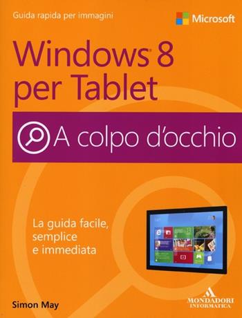 Windows 8 per Tablet - Simon May - Libro Mondadori Informatica 2013, A colpo d'occhio | Libraccio.it