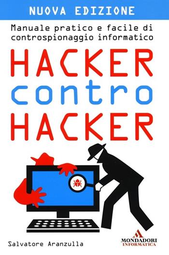 Hacker contro hacker. Manuale pratico e facile di controspionaggio informatico - Salvatore Aranzulla - Libro Mondadori Informatica 2013, Argomenti generali | Libraccio.it