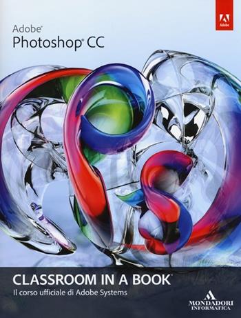 Adobe Photoshop CC. Classroom in a book. Il corso ufficiale di Adobe Systems  - Libro Mondadori Informatica 2014, Grafica | Libraccio.it