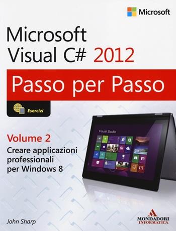 Microsoft Visual C# 2012. Vol. 2 - John Sharp - Libro Mondadori Informatica 2014, Passo per passo | Libraccio.it