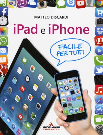iPad e iPhone. Facile per tutti - Matteo Discardi - Libro Mondadori Informatica 2014, Argomenti generali | Libraccio.it