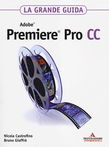 Adobe Premiere Pro CC. La grande guida - Bruno Gioffrè, Nicola Castrofino - Libro Mondadori Informatica 2014, Grafica | Libraccio.it