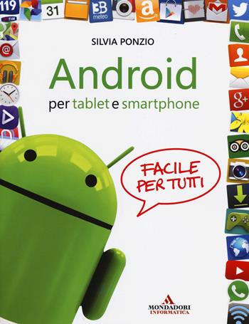 Android per tablet e smartphone. Facile per tutti - Silvia Ponzio - Libro Mondadori Informatica 2014, Argomenti generali | Libraccio.it
