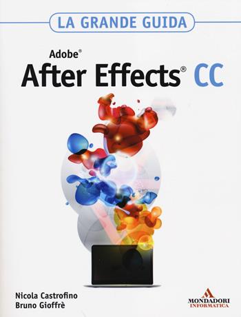 Adobe After Effects CC. La grande guida - Nicola Castrofino, Bruno Gioffrè - Libro Mondadori Informatica 2014, Grafica | Libraccio.it
