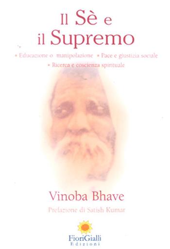 Il Sé e il Supremo. Educazione o manipolazione, pace e giustizia sociale, ricerca e coscienza spirituale - Vinoba Bhave - Libro FioriGialli 2006 | Libraccio.it