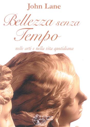 Bellezza senza tempo. Nelle arti e nella vita quotidiana - John Lane - Libro Il Libraio delle Stelle 2006 | Libraccio.it