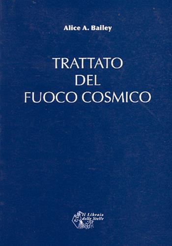 Trattato del fuoco cosmico - Alice A. Bailey - Libro Il Libraio delle Stelle 2007 | Libraccio.it