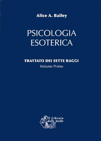 Trattato dei sette raggi. Vol. 1: Psicologia esoterica. - Alice A. Bailey - Libro Il Libraio delle Stelle 2007 | Libraccio.it