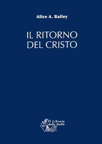 Il ritorno del Cristo - Alice A. Bailey - Libro Il Libraio delle Stelle 2007 | Libraccio.it